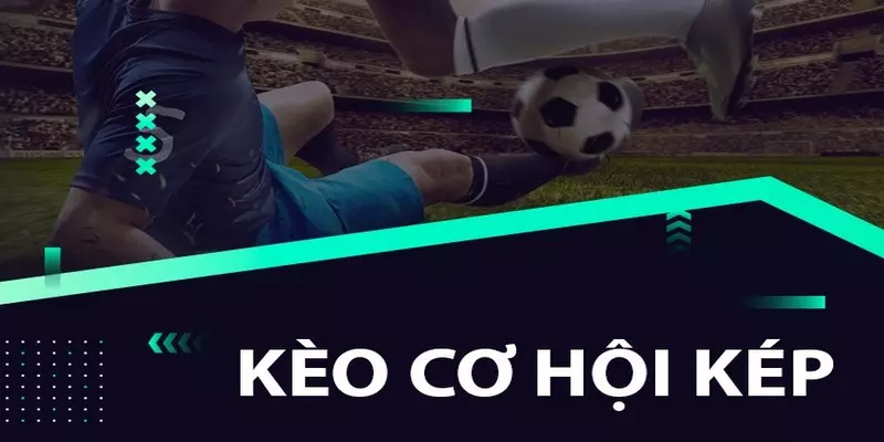 Kèo cơ hội kép Double Chance là gì?