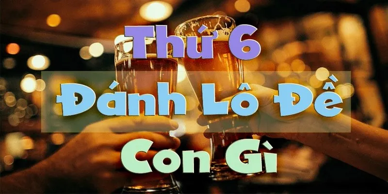 Một số yếu tố luận giải thứ 6 đánh con gì ăn