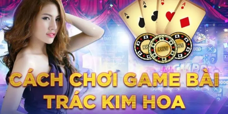 Hướng Dẫn Cách Chơi Trác Kim Hoa Dành Cho  Các Tân Thủ